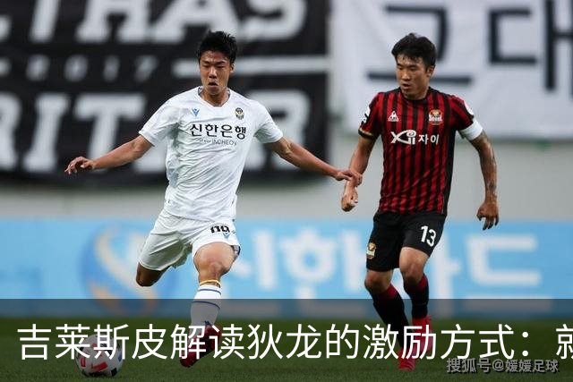 吉莱斯皮解读狄龙的激励方式：就像抓挠旧伤疤，意在推动团队进步